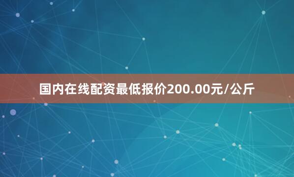 国内在线配资最低报价200.00元/公斤