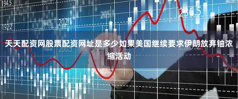 天天配资网股票配资网址是多少如果美国继续要求伊朗放弃铀浓缩活动