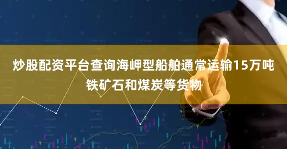 炒股配资平台查询海岬型船舶通常运输15万吨铁矿石和煤炭等货物
