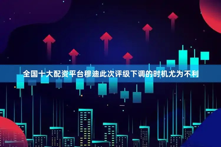 全国十大配资平台穆迪此次评级下调的时机尤为不利