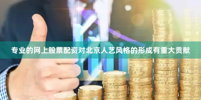 专业的网上股票配资对北京人艺风格的形成有重大贡献