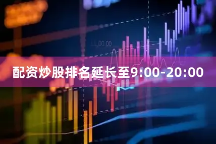 配资炒股排名延长至9:00-20:00