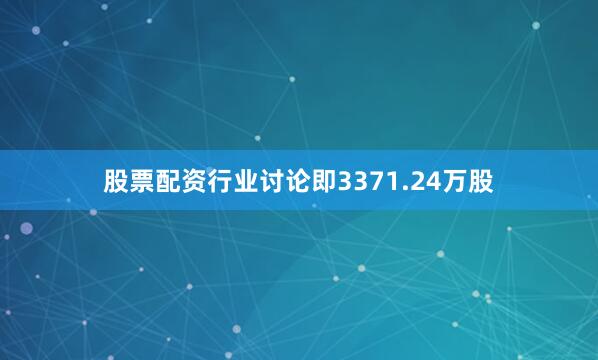 股票配资行业讨论即3371.24万股