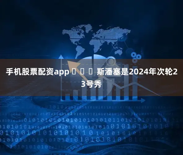 手机股票配资app ​​​斯潘塞是2024年次轮23号秀