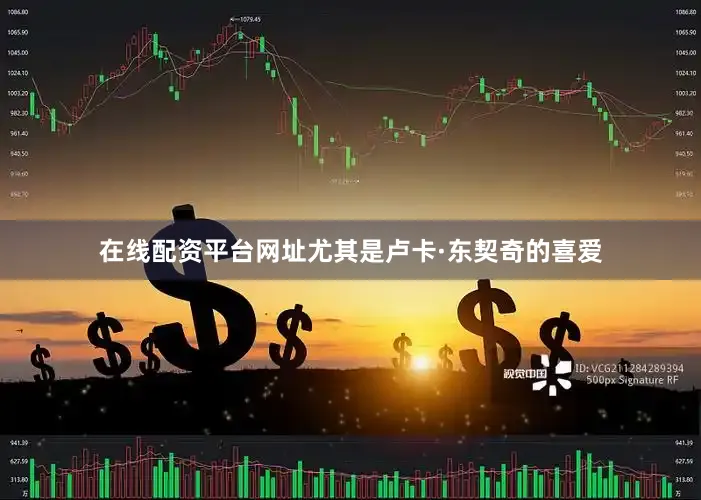 在线配资平台网址尤其是卢卡·东契奇的喜爱