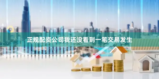 正规配资公司我还没看到一笔交易发生
