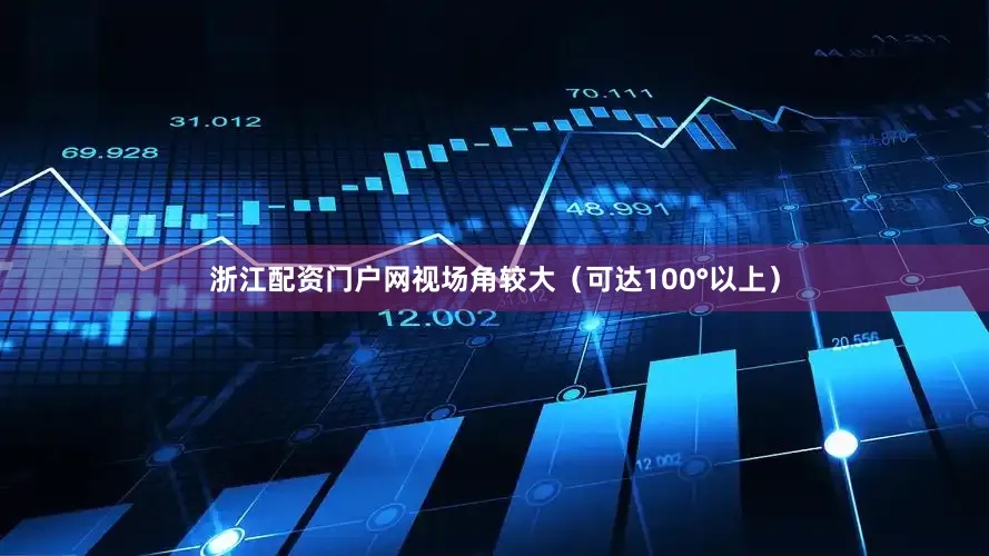 浙江配资门户网视场角较大（可达100°以上）
