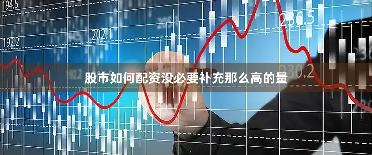 股市如何配资没必要补充那么高的量