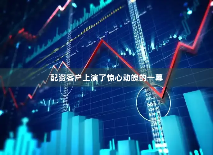 配资客户上演了惊心动魄的一幕