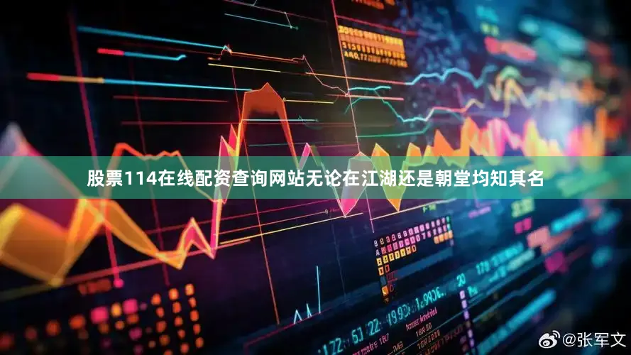 股票114在线配资查询网站无论在江湖还是朝堂均知其名