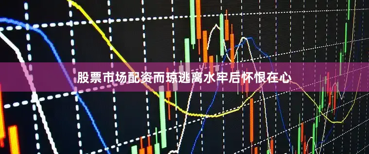 股票市场配资而琼逃离水牢后怀恨在心
