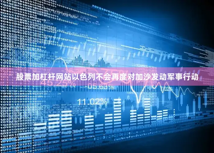 股票加杠杆网站以色列不会再度对加沙发动军事行动