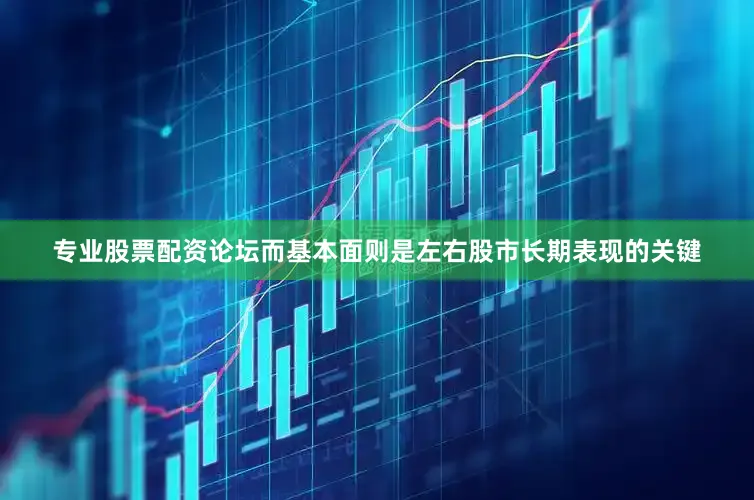 专业股票配资论坛而基本面则是左右股市长期表现的关键