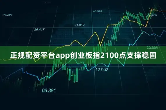 正规配资平台app创业板指2100点支撑稳固