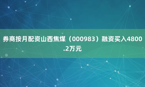 券商按月配资山西焦煤（000983）融资买入4800.2万元