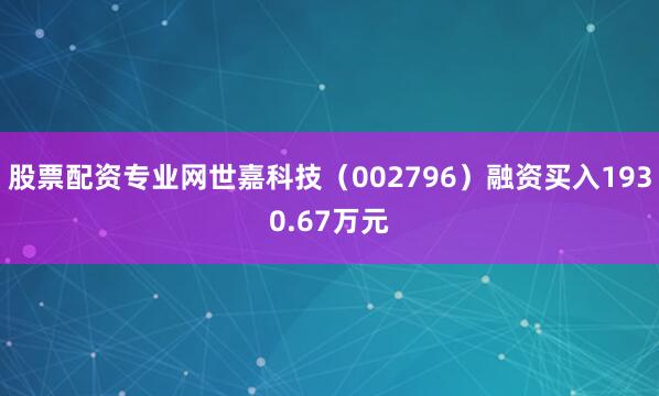 股票配资专业网世嘉科技（002796）融资买入1930.67万元
