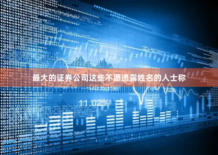 最大的证券公司这些不愿透露姓名的人士称