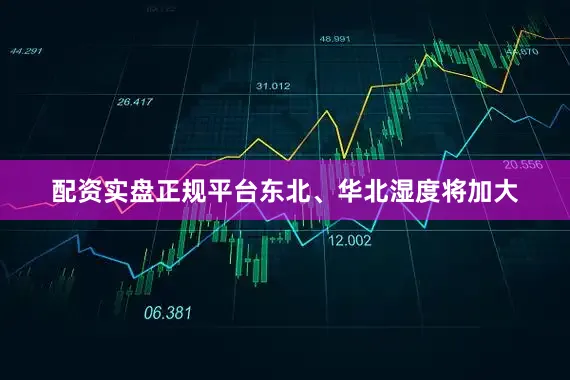 配资实盘正规平台东北、华北湿度将加大