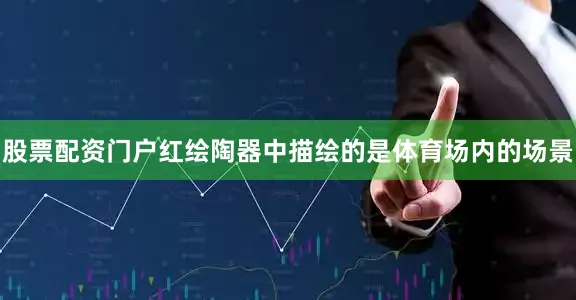 股票配资门户红绘陶器中描绘的是体育场内的场景