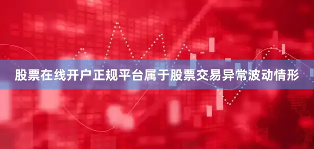 股票在线开户正规平台属于股票交易异常波动情形
