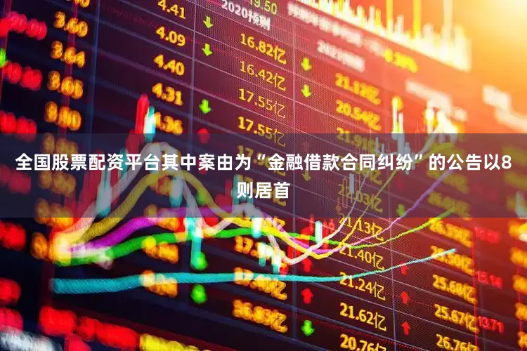全国股票配资平台其中案由为“金融借款合同纠纷”的公告以8则居首