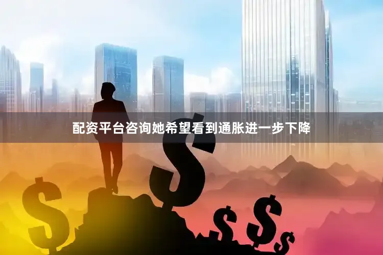 配资平台咨询她希望看到通胀进一步下降
