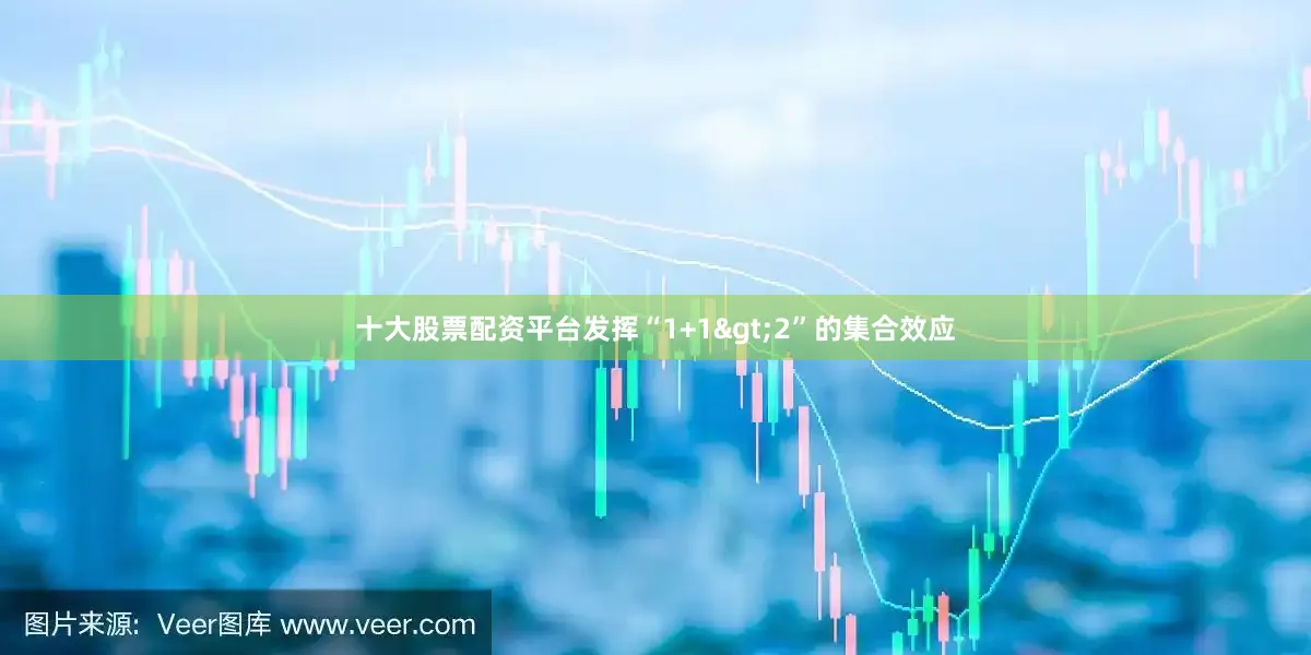 十大股票配资平台发挥“1+1>2”的集合效应