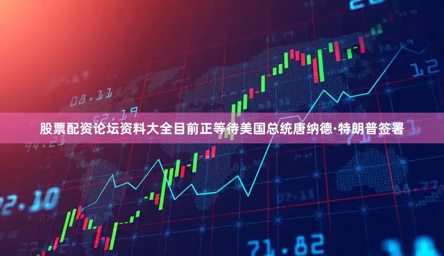 股票配资论坛资料大全目前正等待美国总统唐纳德·特朗普签署