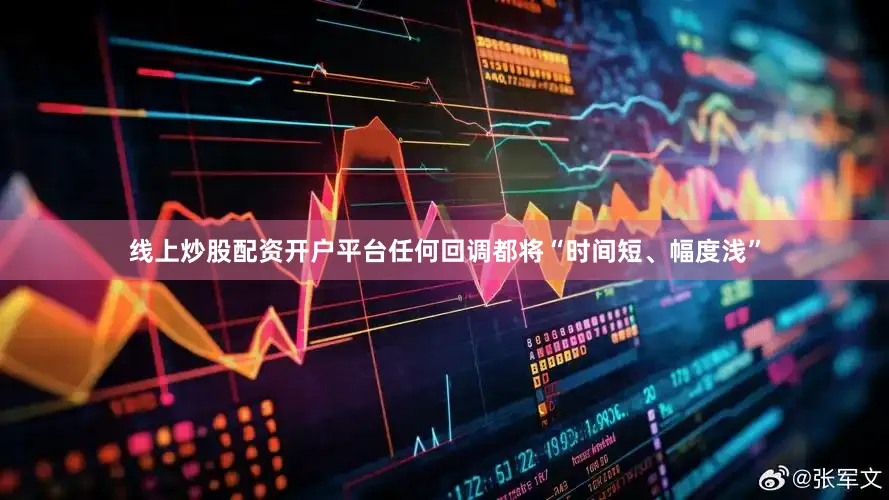 线上炒股配资开户平台任何回调都将“时间短、幅度浅”