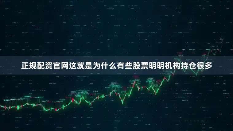 正规配资官网这就是为什么有些股票明明机构持仓很多