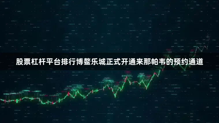 股票杠杆平台排行博鳌乐城正式开通来那帕韦的预约通道