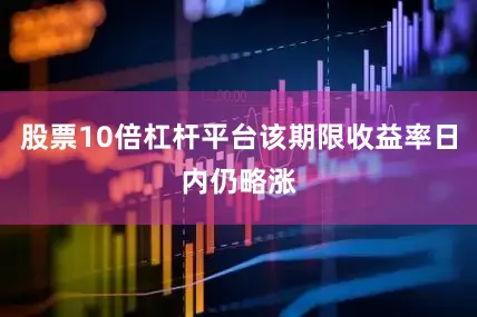 股票10倍杠杆平台该期限收益率日内仍略涨