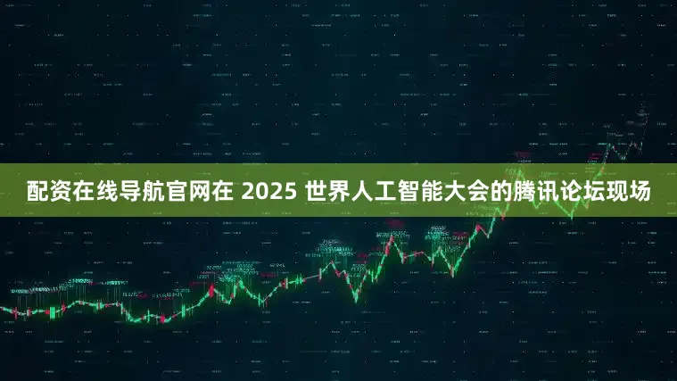 配资在线导航官网在 2025 世界人工智能大会的腾讯论坛现场