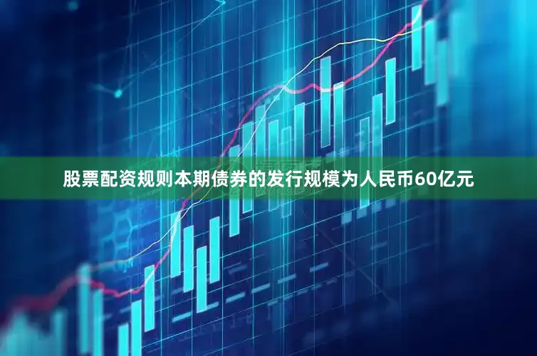 股票配资规则本期债券的发行规模为人民币60亿元