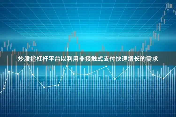 炒股指杠杆平台以利用非接触式支付快速增长的需求