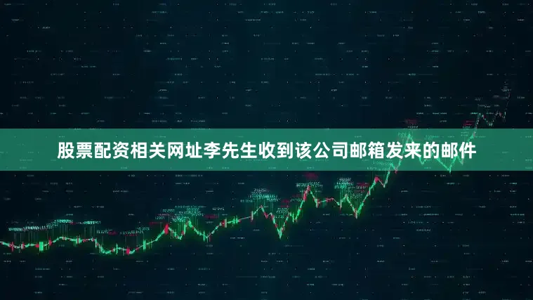 股票配资相关网址李先生收到该公司邮箱发来的邮件