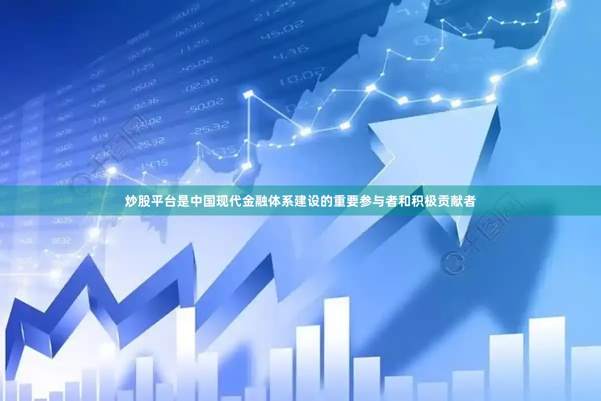 炒股平台是中国现代金融体系建设的重要参与者和积极贡献者