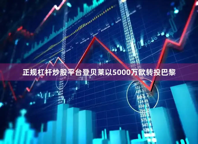 正规杠杆炒股平台登贝莱以5000万欧转投巴黎