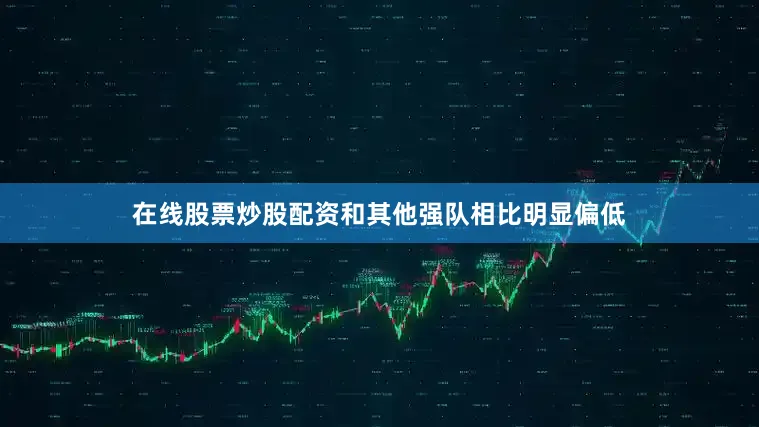 在线股票炒股配资和其他强队相比明显偏低