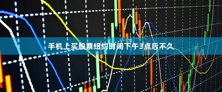 手机上买股票　　纽约时间下午3点后不久