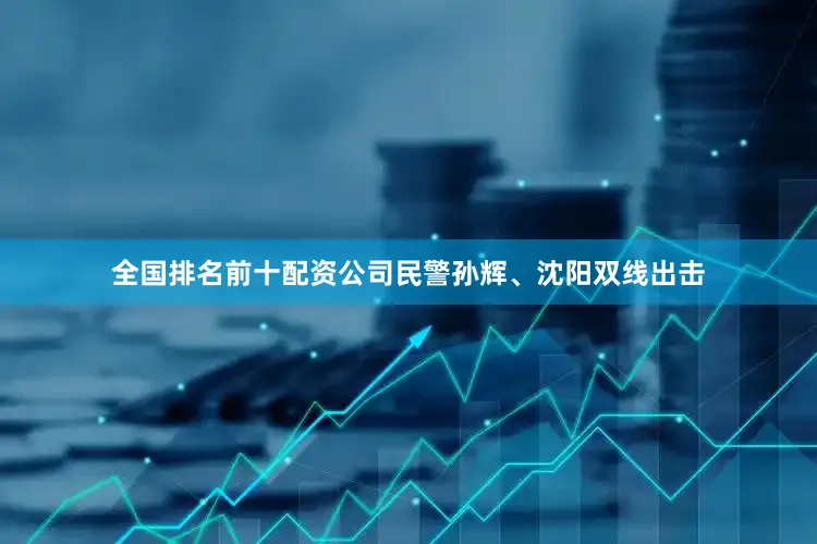 全国排名前十配资公司民警孙辉、沈阳双线出击