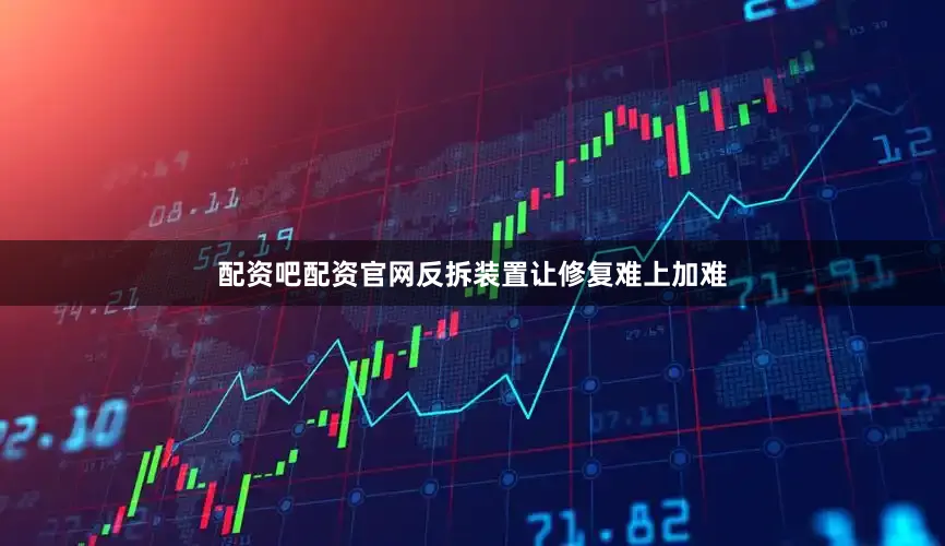 配资吧配资官网反拆装置让修复难上加难