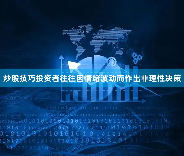 炒股技巧投资者往往因情绪波动而作出非理性决策